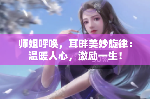 师姐呼唤，耳畔美妙旋律：温暖人心，激励一生！