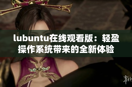 lubuntu在线观看版：轻盈操作系统带来的全新体验