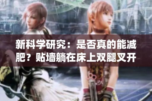 新科学研究：是否真的能减肥？贴墙躺在床上双腿叉开的方法(1)