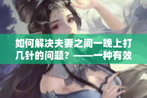 如何解决夫妻之间一晚上打几针的问题？——一种有效的方法分享