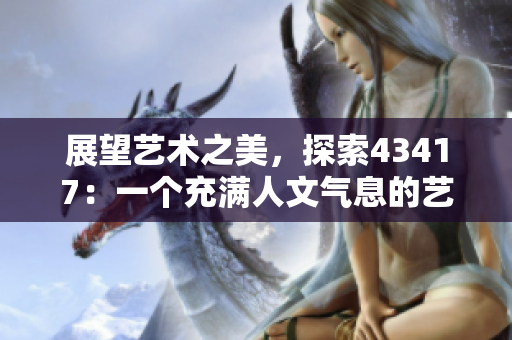 展望艺术之美，探索43417：一个充满人文气息的艺术展