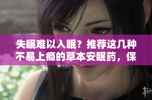 失眠难以入眠？推荐这几种不易上瘾的草本安眠药，保证让你安然入睡