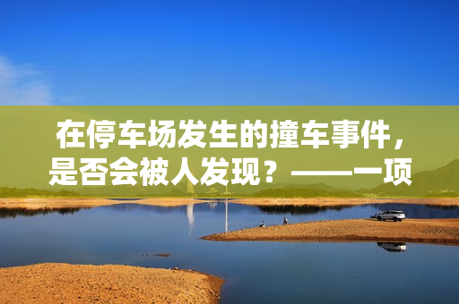 在停车场发生的撞车事件，是否会被人发现？——一项观察研究