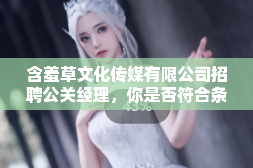 含羞草文化传媒有限公司招聘公关经理，你是否符合条件？