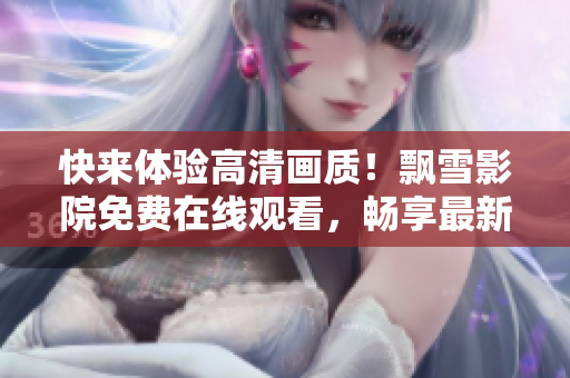 快来体验高清画质！飘雪影院免费在线观看，畅享最新电影资源！