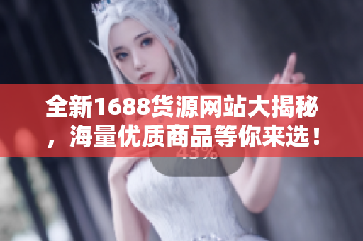 全新1688货源网站大揭秘，海量优质商品等你来选！