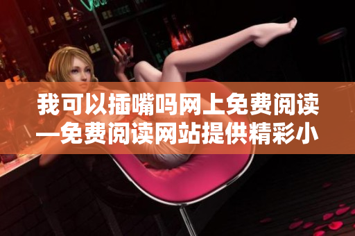 我可以插嘴吗网上免费阅读—免费阅读网站提供精彩小说