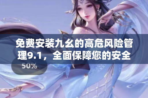 免费安装九幺的高危风险管理9.1，全面保障您的安全！