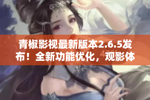 青椒影视最新版本2.6.5发布！全新功能优化，观影体验再升级