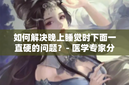 如何解决晚上睡觉时下面一直硬的问题？- 医学专家分享有效方法