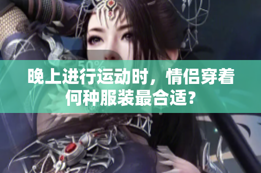 晚上进行运动时，情侣穿着何种服装最合适？