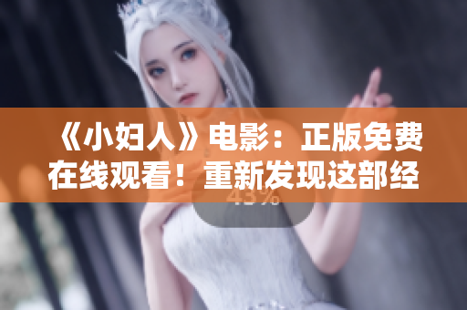 《小妇人》电影：正版免费在线观看！重新发现这部经典文艺作品的魅力！