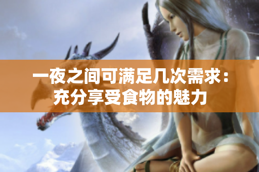 一夜之间可满足几次需求：充分享受食物的魅力