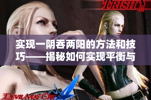 实现一阴吞两阳的方法和技巧——揭秘如何实现平衡与成功