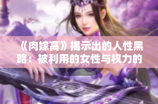 《肉嫁高》揭示出的人性黑暗：被利用的女性与权力的游戏