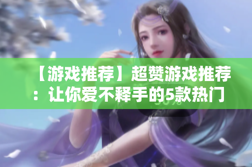 【游戏推荐】超赞游戏推荐：让你爱不释手的5款热门游戏
