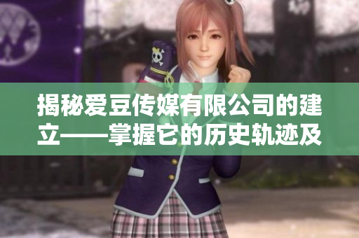 揭秘爱豆传媒有限公司的建立——掌握它的历史轨迹及成长之路！