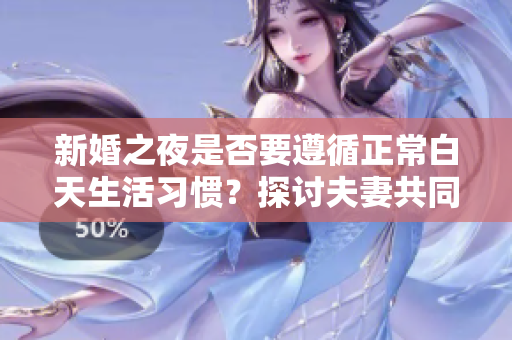 新婚之夜是否要遵循正常白天生活习惯？探讨夫妻共同的生活规律。