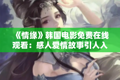 《情缘》韩国电影免费在线观看：感人爱情故事引人入胜