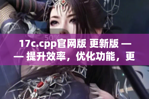 17c.cpp官网版 更新版 —— 提升效率，优化功能，更优秀