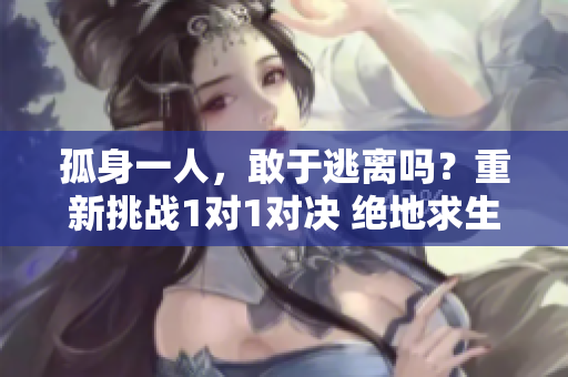 孤身一人，敢于逃离吗？重新挑战1对1对决 绝地求生