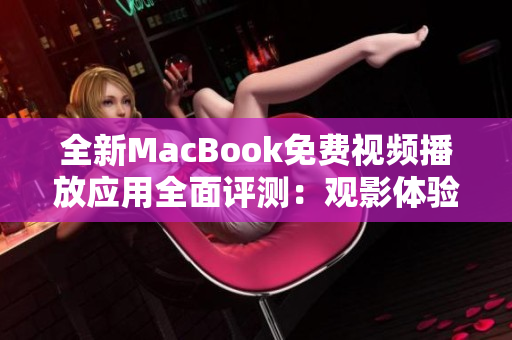 全新MacBook免费视频播放应用全面评测：观影体验大提升