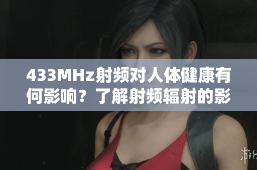 433MHz射频对人体健康有何影响？了解射频辐射的影响与预防措施