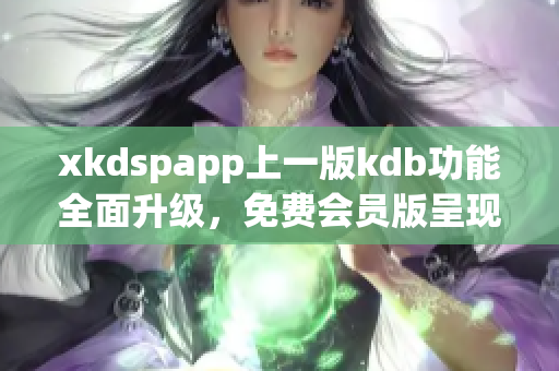 xkdspapp上一版kdb功能全面升级，免费会员版呈现全新体验