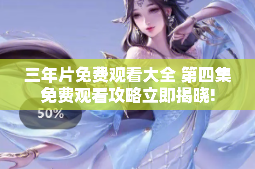 三年片免费观看大全 第四集免费观看攻略立即揭晓!