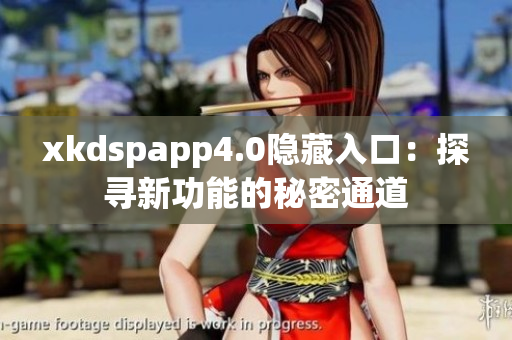 xkdspapp4.0隐藏入口：探寻新功能的秘密通道