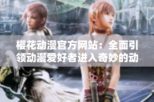 樱花动漫官方网站：全面引领动漫爱好者进入奇妙的动漫世界