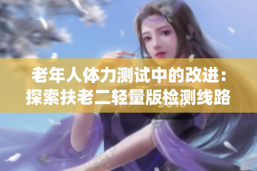 老年人体力测试中的改进：探索扶老二轻量版检测线路1(1)