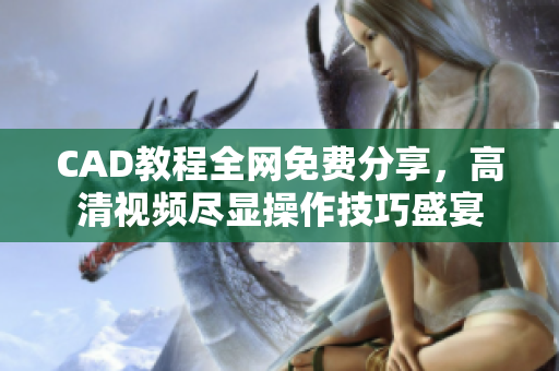 CAD教程全网免费分享，高清视频尽显操作技巧盛宴