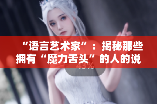 “语言艺术家”：揭秘那些拥有“魔力舌头”的人的说话技巧