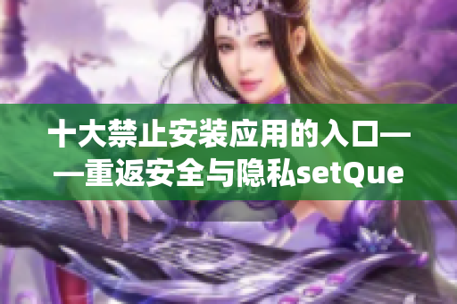 十大禁止安装应用的入口——重返安全与隐私setQuery~(1)