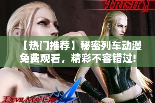 【热门推荐】秘密列车动漫免费观看，精彩不容错过!