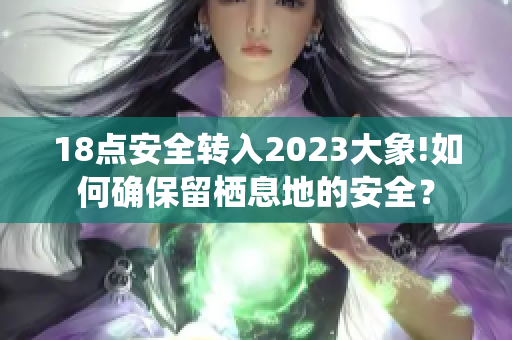 18点安全转入2023大象!如何确保留栖息地的安全？