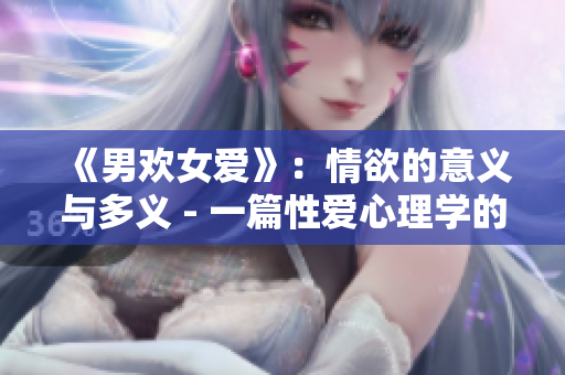《男欢女爱》：情欲的意义与多义 - 一篇性爱心理学的科普导读