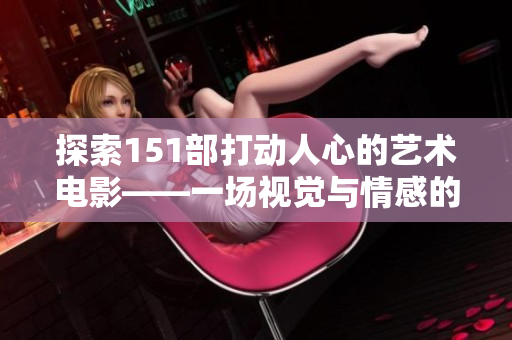探索151部打动人心的艺术电影——一场视觉与情感的盛宴