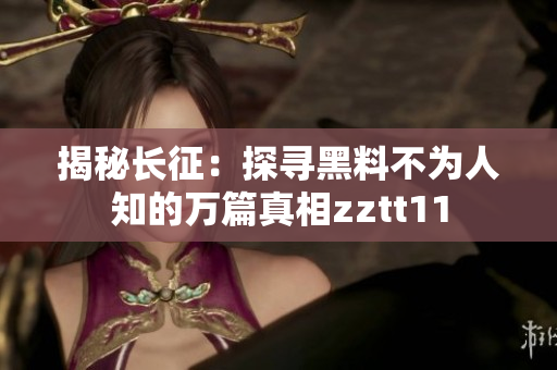 揭秘长征：探寻黑料不为人知的万篇真相zztt11
