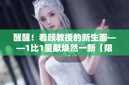 醒醒！看顾教授的新生面——1比1呈献焕然一新【限时免费】