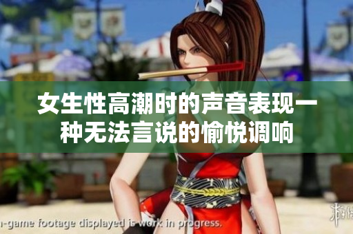 女生性高潮时的声音表现一种无法言说的愉悦调响