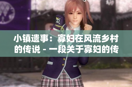 小镇遗事：寡妇在风流乡村的传说 - 一段关于寡妇的传说，将令你领略乡村风情。