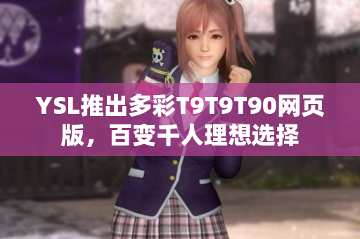 YSL推出多彩T9T9T90网页版，百变千人理想选择