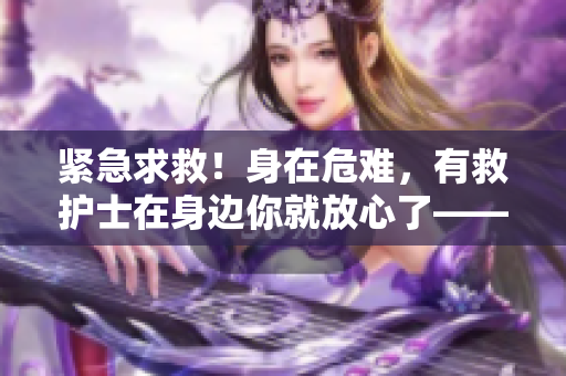 紧急求救！身在危难，有救护士在身边你就放心了——满天星