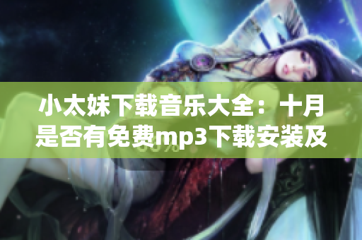 小太妹下载音乐大全：十月是否有免费mp3下载安装及雨季预报？(1)