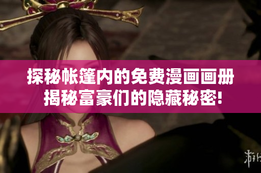 探秘帐篷内的免费漫画画册 揭秘富豪们的隐藏秘密!