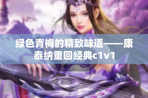 绿色青梅的精致味道——康泰纳重回经典c1v1