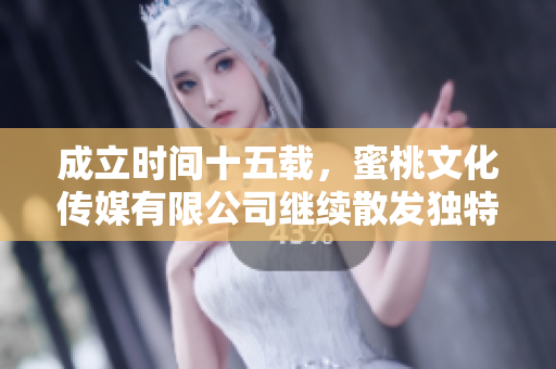 成立时间十五载，蜜桃文化传媒有限公司继续散发独特魅力