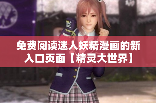 免费阅读迷人妖精漫画的新入口页面【精灵大世界】